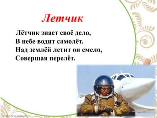 Летчик
Лётчик знает своё дело,
В небе водит самолёт.
Над землёй летит он смело,
Совершая перелёт.
 