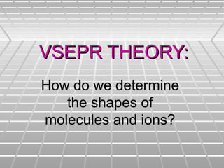 VSEPR THEORY:VSEPR THEORY:
How do we determineHow do we determine
the shapes ofthe shapes of
molecules and ions?molecules and ions?
 