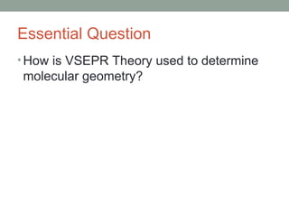 Essential Question
• How is VSEPR Theory used to determine
molecular geometry?
 