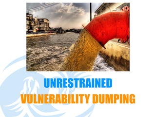VULNERABILITY DUMPING
UNRESTRAINED
 