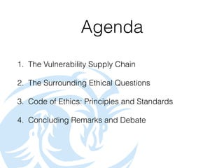 Agenda
1. The Vulnerability Supply Chain
2. The Surrounding Ethical Questions
3. Code of Ethics: Principles and Standards
...