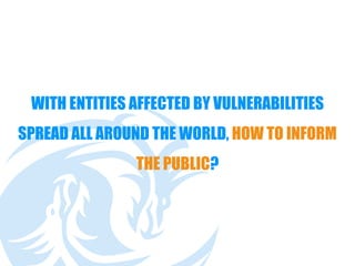 WITH ENTITIES AFFECTED BY VULNERABILITIES
SPREAD ALL AROUND THE WORLD, HOW TO INFORM
THE PUBLIC?
 