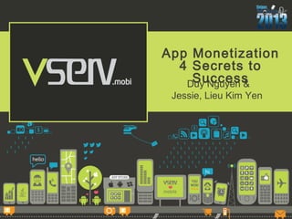 App Monetization
4 Secrets to
SuccessDuy Nguyen &
Jessie, Lieu Kim Yen
 
