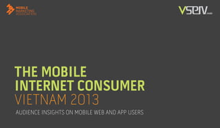 THE MOBILE
INTERNET CONSUMER
VIETNAM 2013
AUDIENCE INSIGHTS ON MOBILE WEB AND APP USERS
 