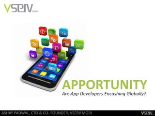 APPORTUNITY
                            Are App Developers Encashing Globally?


ASHAY PADWAL, CTO & CO- FOUNDER, VSERV.MOBI
 