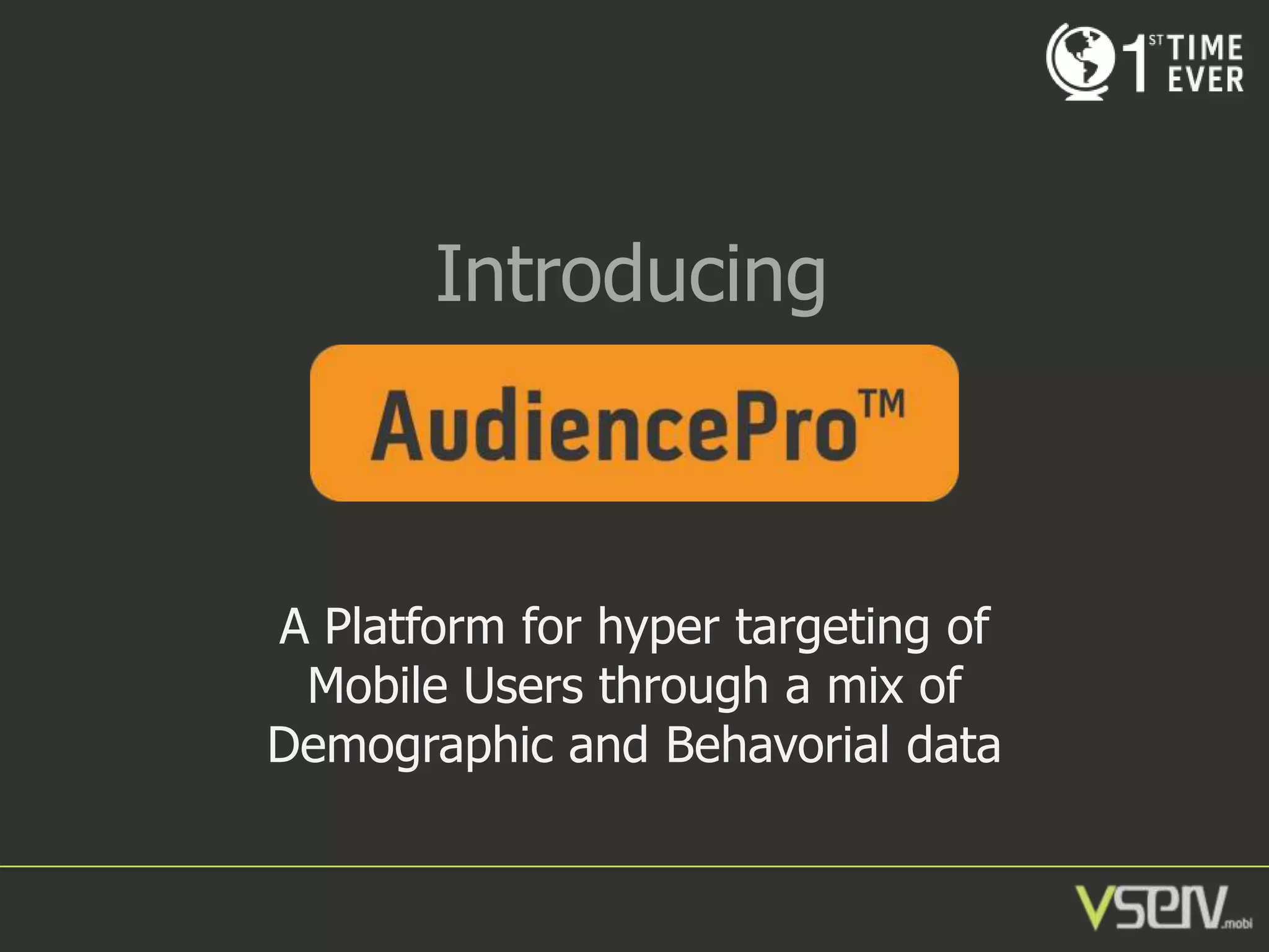 Introducing

A Platform for hyper targeting of
Mobile Users through a mix of
Demographic and Behavorial data

 