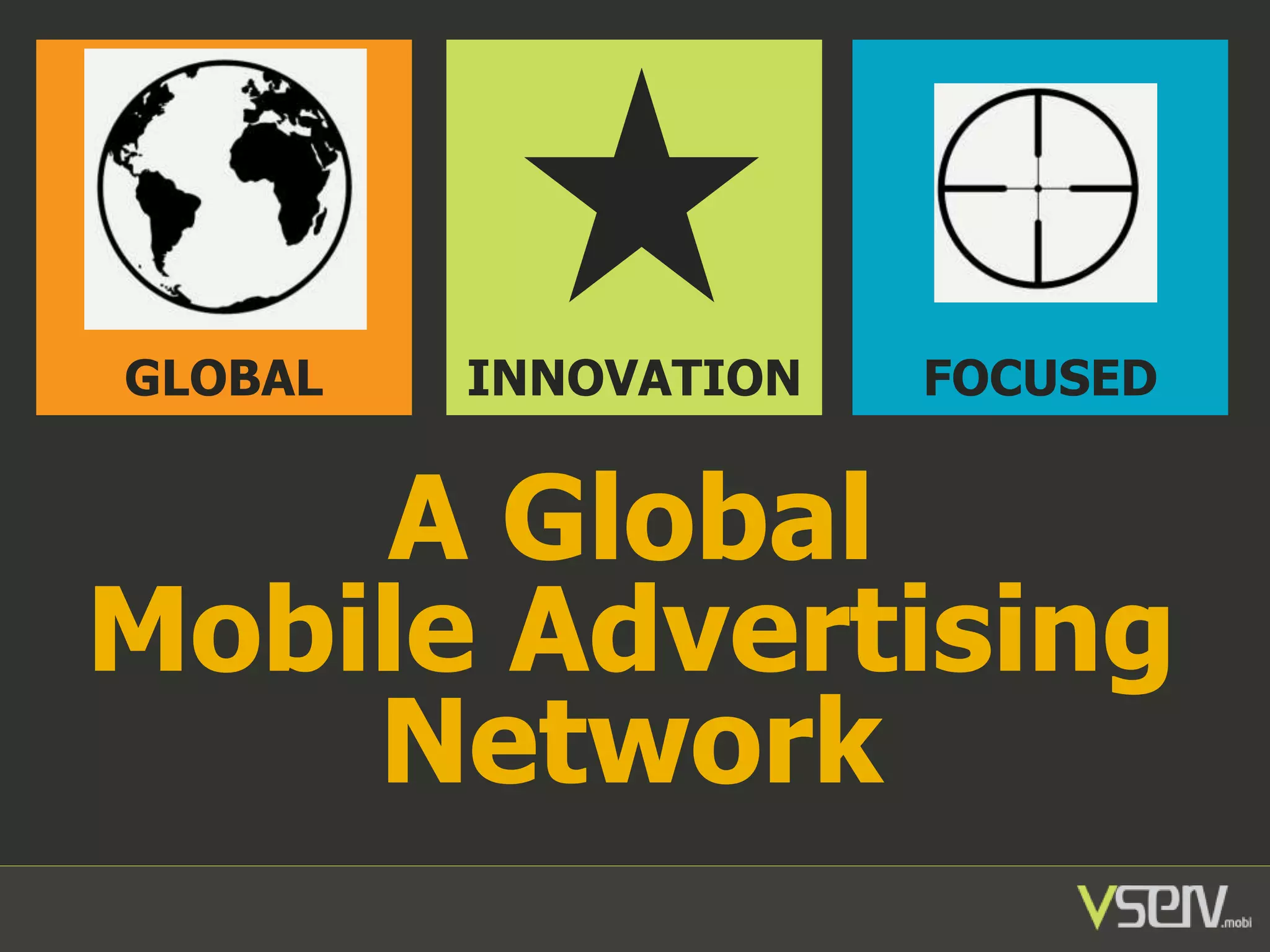 GLOBAL

INNOVATION

FOCUSED

A Global
Mobile Advertising
Network

 