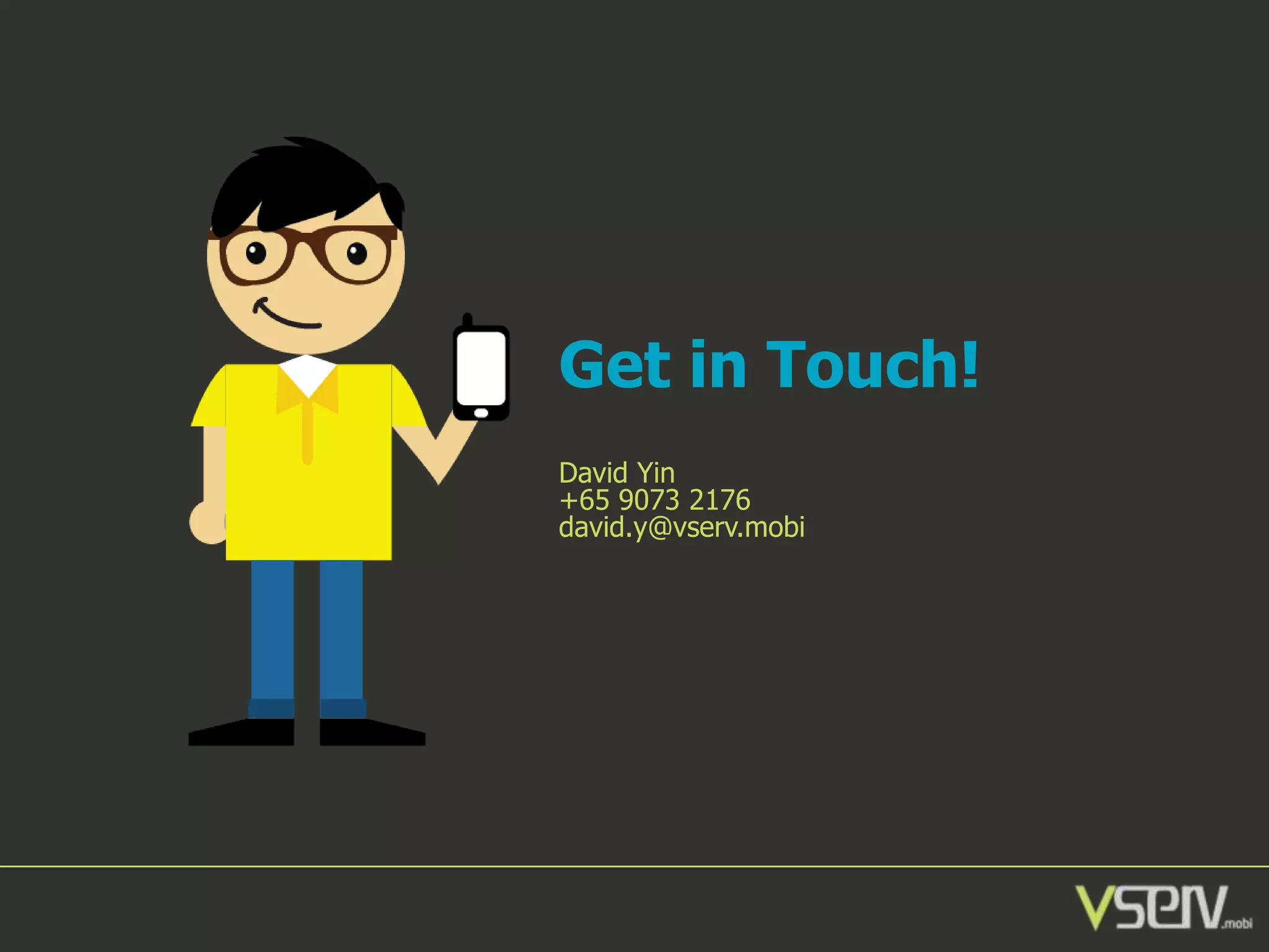 Get in Touch!
David Yin
+65 9073 2176
david.y@vserv.mobi

 