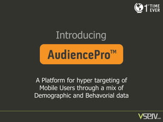 Introducing

A Platform for hyper targeting of
Mobile Users through a mix of
Demographic and Behavorial data

 