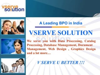 A Leading BPO in India

 VSERVE SOLUTION
We serve you with Data Processing, Catalog
Processing, Database Management, Document
Management, Web Design , Graphics Design
and a lot more…

      V SERVE U BETTER !!!
 