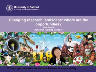 Changing research landscape: where are the opportunities? Vera Barron Research Funding Manager © Copyright rests with the authors. Please cite appropriately. 