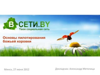Минск, 27 июня 2012   Докладчик: Александр Метелица
 