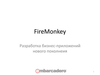 FireMonkey

Разработка бизнес-приложений
      нового поколнеия



                               1
 