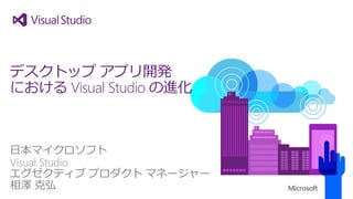 日本マイクロソフト 
VisualStudio 
エグゼクティブプロダクトマネージャー 
相澤克弘 
デスクトップアプリ開発 におけるVisual Studioの進化  