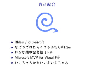 自己紹介
@bleis / id:bleis-tift
なごやではたらくゆるふわ C#1.2er
好きな関数型言語は F#
Microsoft MVP for Visual F#
いよちゃんかわいいよいよちゃん
 