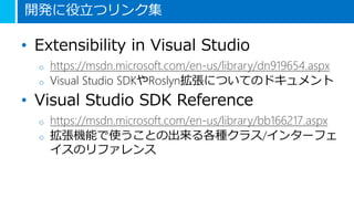 開発に役立つリンク集
• Extensibility in Visual Studio
o https://msdn.microsoft.com/en-us/library/dn919654.aspx
o Visual Studio SDKやR...