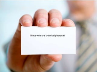 Those were the chemical properties
 