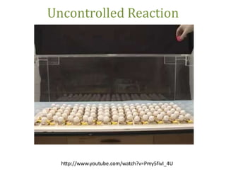 Uncontrolled Reaction




  http://www.youtube.com/watch?v=Pmy5fivI_4U   36
 