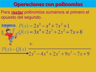 Operaciones con polinomiosOperaciones con polinomios
Para restarrestar polinomios sumamos al primero el
opuesto del segundo.
Ejemplo: 172)( 245
++−= xxxxP
87223)( 234
−+−−= xxxxxQ
)()( xQxP −
5
2x 4
x− 2
7x+ 1+
4
3x− 3
2x+ 2
2x+ x7− 8+
979242 2345
+−++− xxxxx
+
 
