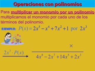 Operaciones con polinomiosOperaciones con polinomios
Para multiplicar un monomio por un polinomiomultiplicar un monomio por un polinomio
multiplicamos el monomio por cada uno de los
términos del polinomio.
Ejemplo:
3245
2por172)( xxxxxP ++−=
)(2 3
xPx ⋅
3
2x
3578
21424 xxxx ++−
×
172 245
++− xxx
 