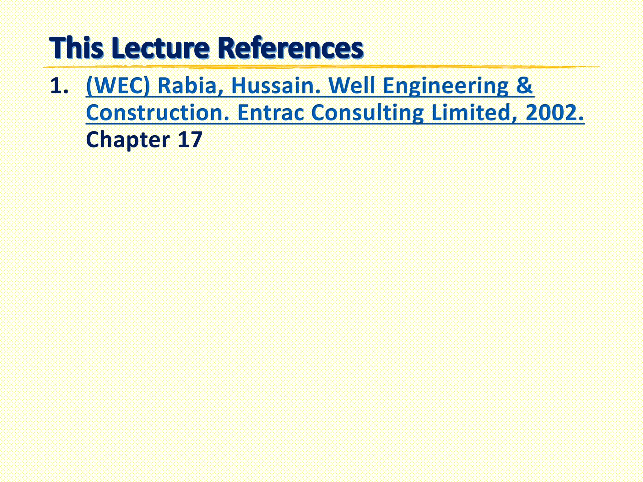 1. (WEC) Rabia, Hussain. Well Engineering &
Construction. Entrac Consulting Limited, 2002.
Chapter 17
 