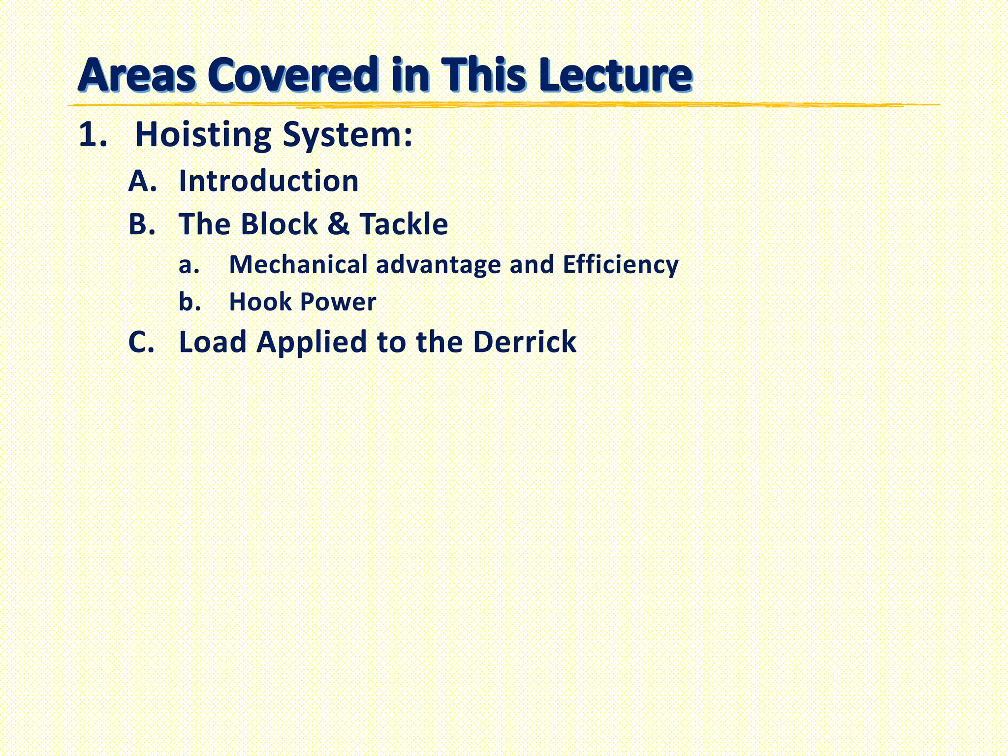 1. Hoisting System:
A. Introduction
B. The Block & Tackle
a. Mechanical advantage and Efficiency
b. Hook Power
C. Load Applied to the Derrick
 