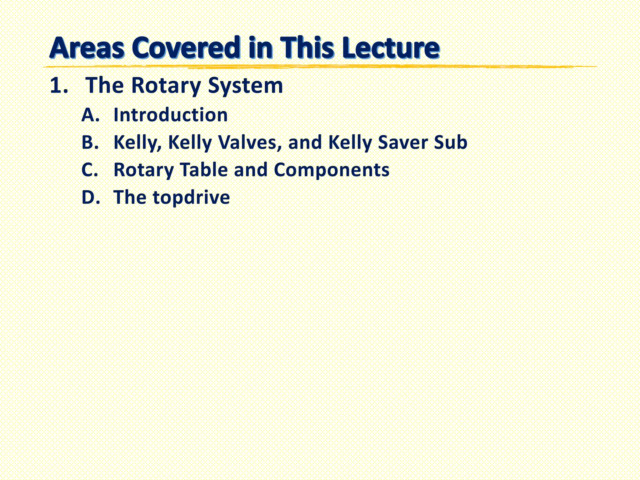 1. The Rotary System
A. Introduction
B. Kelly, Kelly Valves, and Kelly Saver Sub
C. Rotary Table and Components
D. The topdrive
 