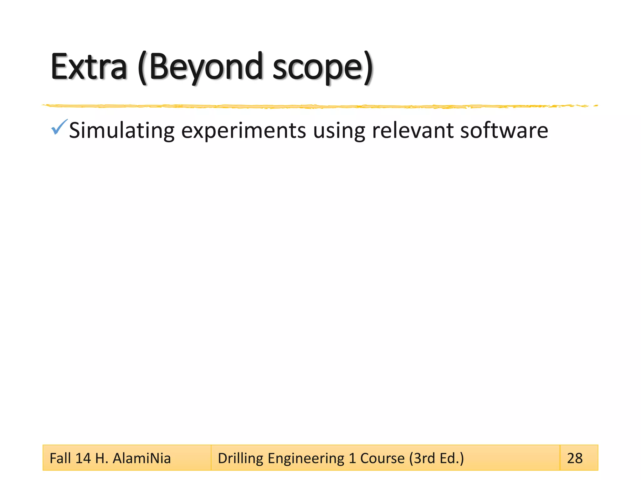 Extra (Beyond scope)
Simulating experiments using relevant software
Fall 14 H. AlamiNia Drilling Engineering 1 Course (3rd Ed.) 28
 