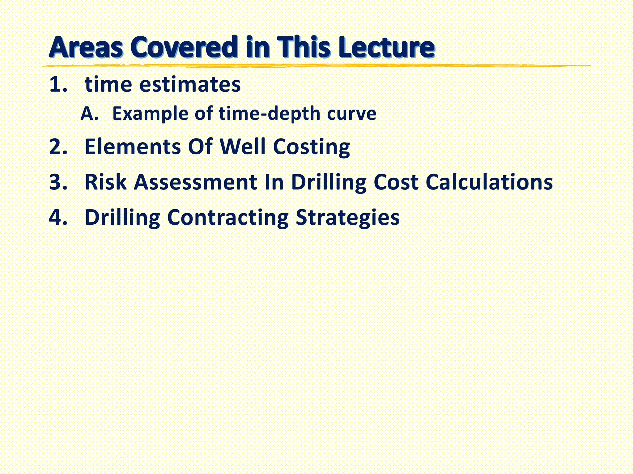 1. time estimates
A. Example of time-depth curve
2. Elements Of Well Costing
3. Risk Assessment In Drilling Cost Calculations
4. Drilling Contracting Strategies
 