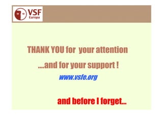 THANK YOU for your attention
  ….and for your support !
        www.vsfe.org


        and before I forget…
 