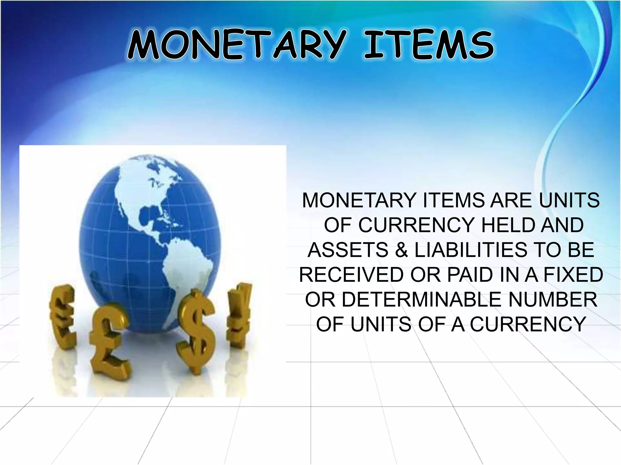 MONETARY ITEMS ARE UNITS
OF CURRENCY HELD AND
ASSETS & LIABILITIES TO BE
RECEIVED OR PAID IN A FIXED
OR DETERMINABLE NUMBER
OF UNITS OF A CURRENCY
 