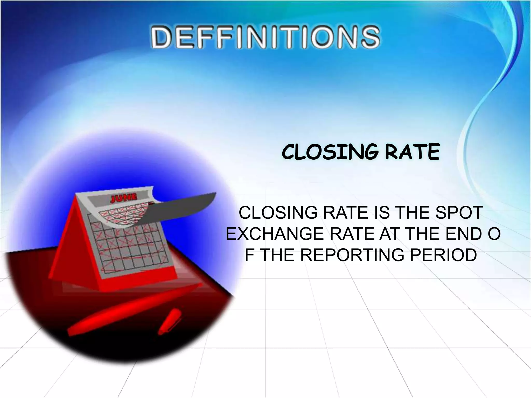 CLOSING RATE
CLOSING RATE IS THE SPOT
EXCHANGE RATE AT THE END O
F THE REPORTING PERIOD
 