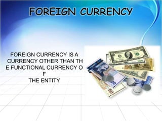FOREIGN CURRENCY IS A
CURRENCY OTHER THAN TH
E FUNCTIONAL CURRENCY O
F
THE ENTITY
 