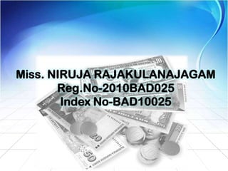 Miss. NIRUJA RAJAKULANAJAGAM
Reg.No-2010BAD025
Index No-BAD10025
 