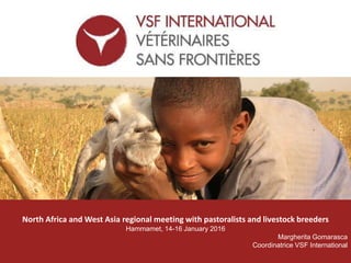 vsf-international.org
North Africa and West Asia regional meeting with pastoralists and livestock breeders
Hammamet, 14-16 January 2016
Margherita Gomarasca
Coordinatrice VSF International
 