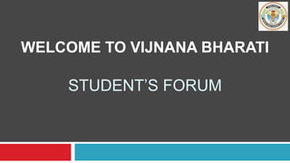 WELCOME TO VIJNANA BHARATI 
STUDENT’S FORUM 
 