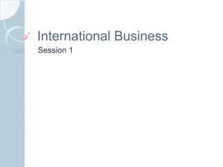International BusinessInternational Business
Session 1
 