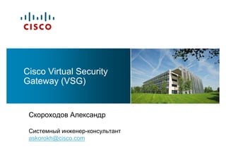 Cisco Virtual Security
Gateway (VSG)


 Скороходов Александр

 Системный инженер-консультант
 askorokh@cisco.com
 