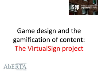 Game design and the
gamification of content:
The VirtualSign project
 