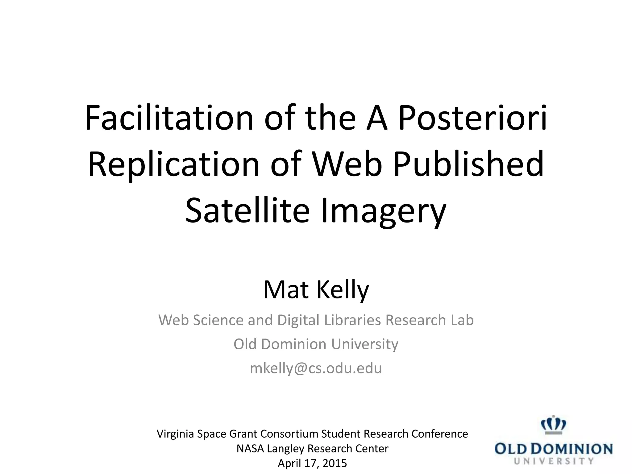 Facilitation of the A Posteriori
Replication of Web Published
Satellite Imagery
Mat Kelly
Web Science and Digital Libraries Research Lab
Old Dominion University
mkelly@cs.odu.edu
Virginia Space Grant Consortium Student Research Conference
NASA Langley Research Center
April 17, 2015
 