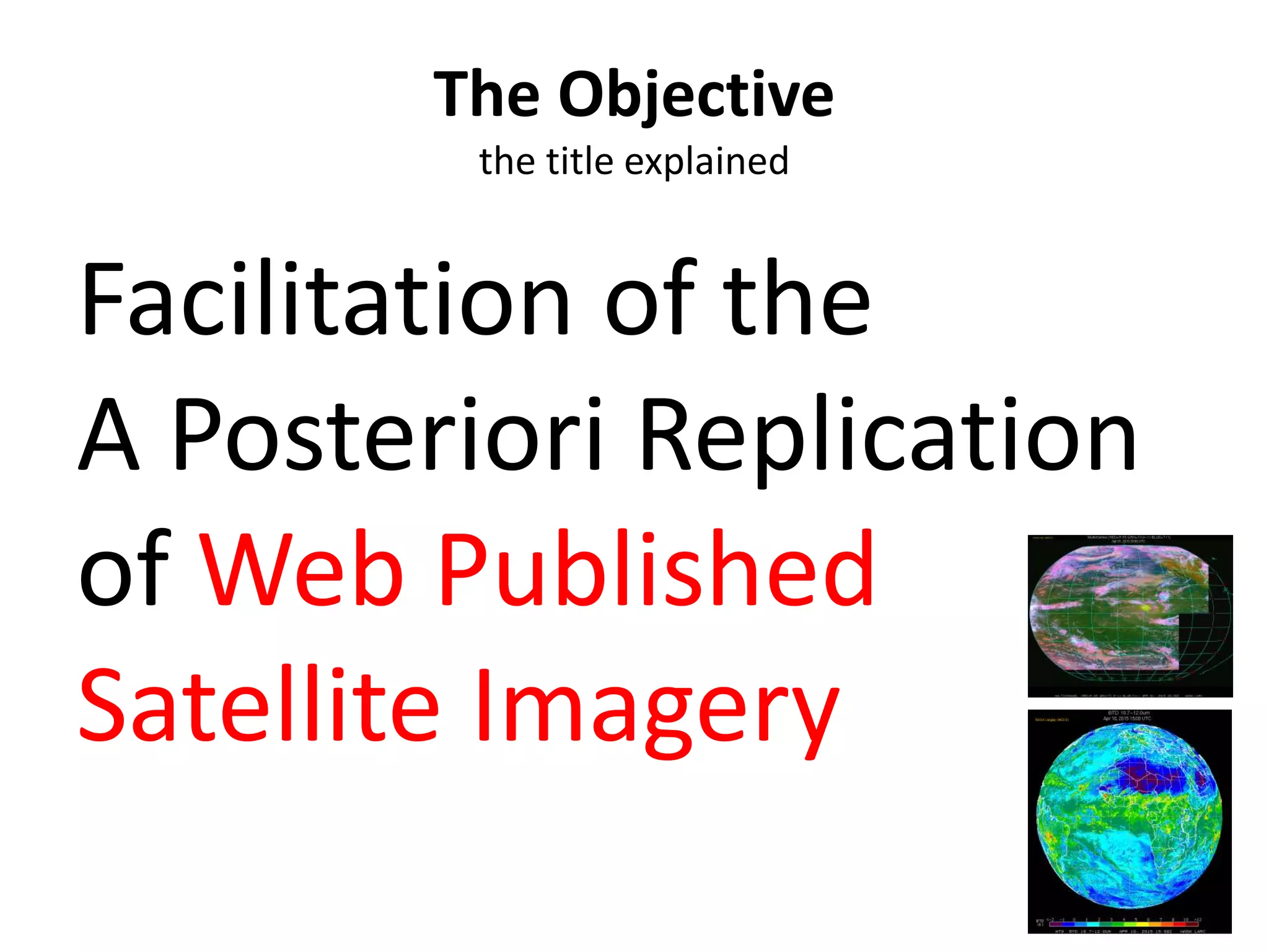 Facilitation of the
A Posteriori Replication
of Web Published
Satellite Imagery
The Objective
the title explained
 