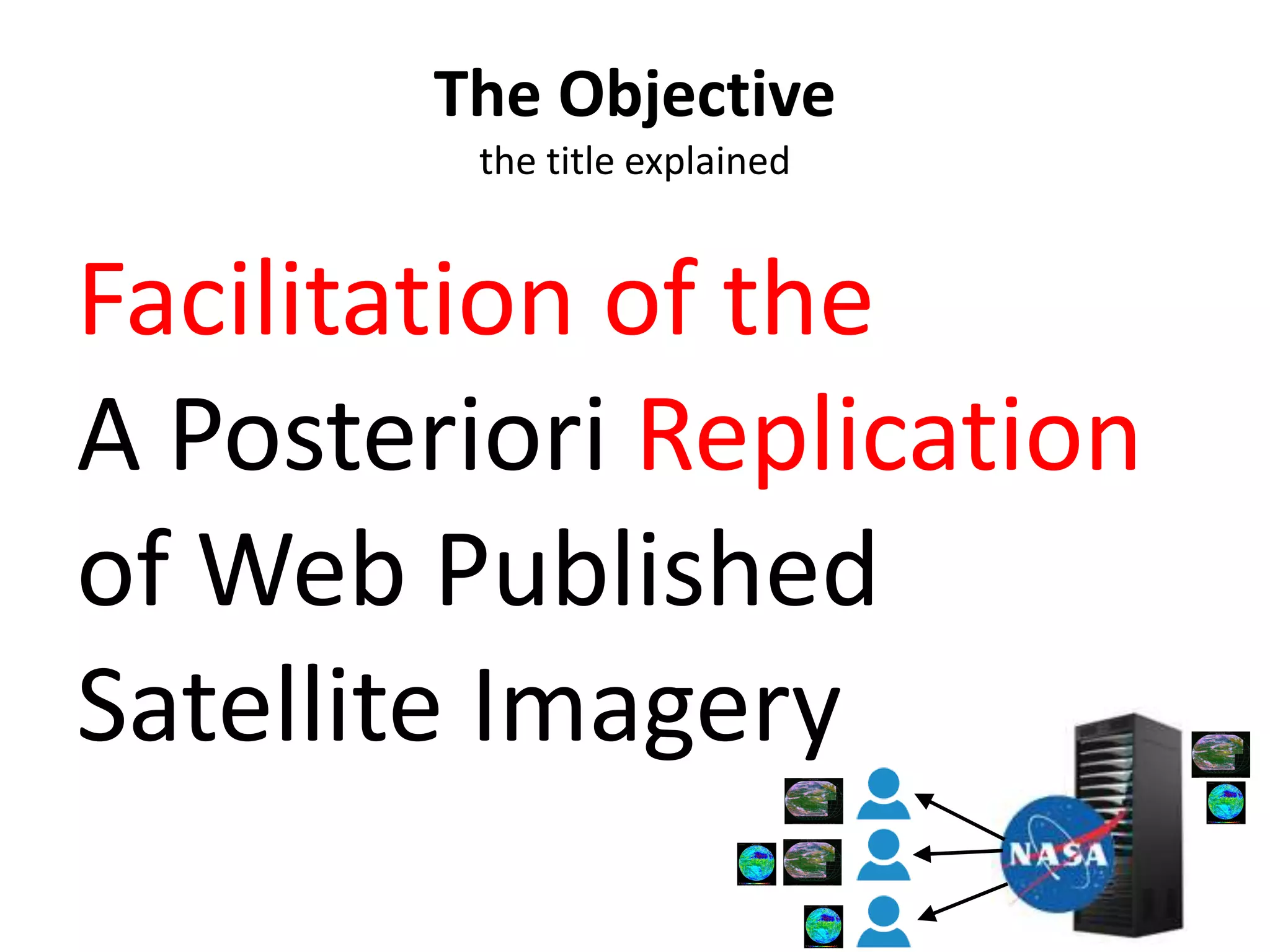 Facilitation of the
A Posteriori Replication
of Web Published
Satellite Imagery
The Objective
the title explained
 