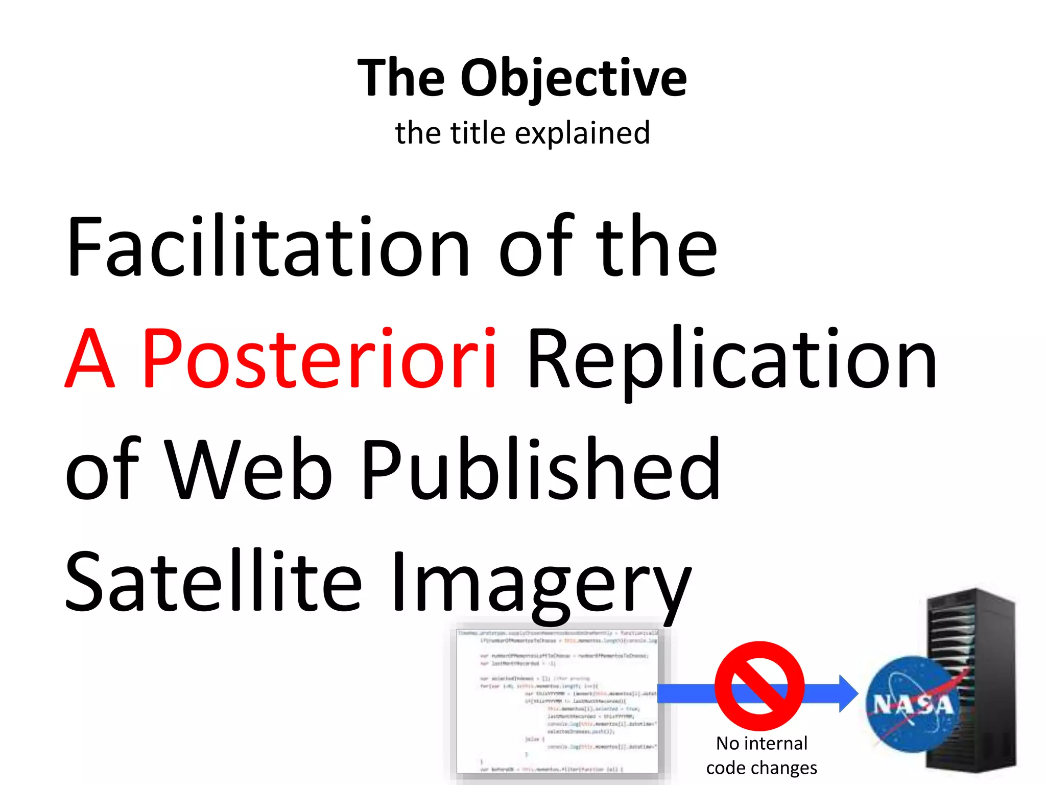 Facilitation of the
A Posteriori Replication
of Web Published
Satellite Imagery
No internal
code changes
The Objective
the title explained
 