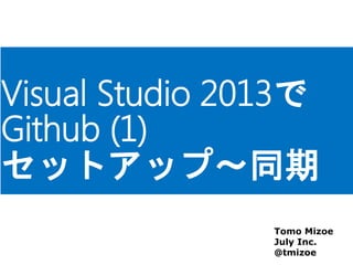 Visual Studio 2013で
Github (1)
セットアップ～同期
Tomo Mizoe
July Inc.
@tmizoe
 