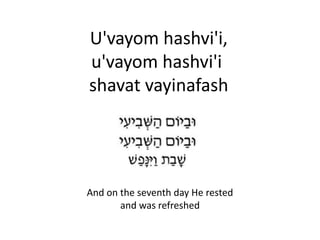U'vayom hashvi'i,
u'vayom hashvi'i
shavat vayinafash
And on the seventh day He rested
and was refreshed