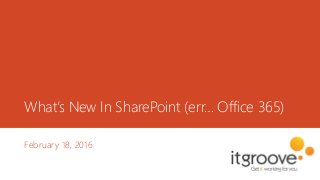 What’s New In SharePoint (err… Office 365)
February 18, 2016
 