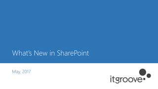 What’s New in SharePoint
May, 2017
 