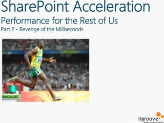 SharePoint Acceleration
Performance for the Rest of Us
Part 2 - Revenge of the Milliseconds
 