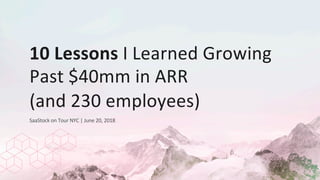 Copyright. M ovable, Inc. COM PANY CONFIDENTIAL
10 Lessons I Learned Growing
Past $40mm in ARR
(and 230 employees)
1
SaaStock on Tour NYC | June 20, 2018
 
