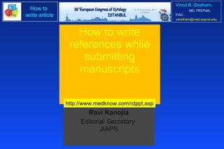 How to write references while submitting manuscripts Ravi Kanojia Editorial Secretary  JIAPS http://www.medknow.com/rdppt.asp 